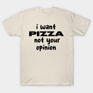 i want pizza not your opinion T-Shirt